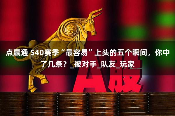 点赢通 S40赛季“最容易”上头的五个瞬间，你中了几条？_被对手_队友_玩家