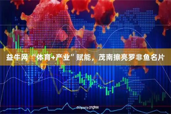 益牛网 “体育+产业”赋能，茂南擦亮罗非鱼名片