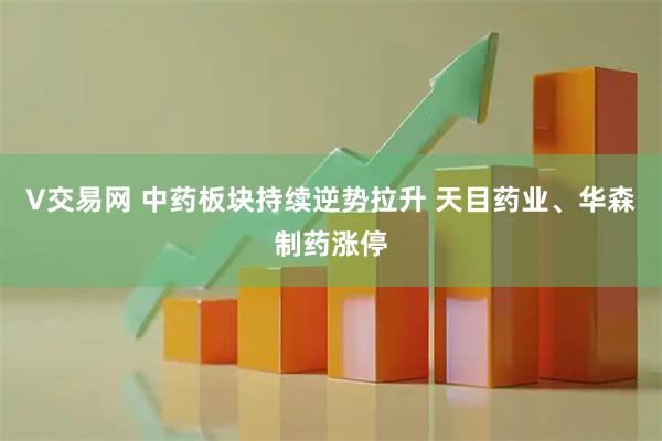 V交易网 中药板块持续逆势拉升 天目药业、华森制药涨停