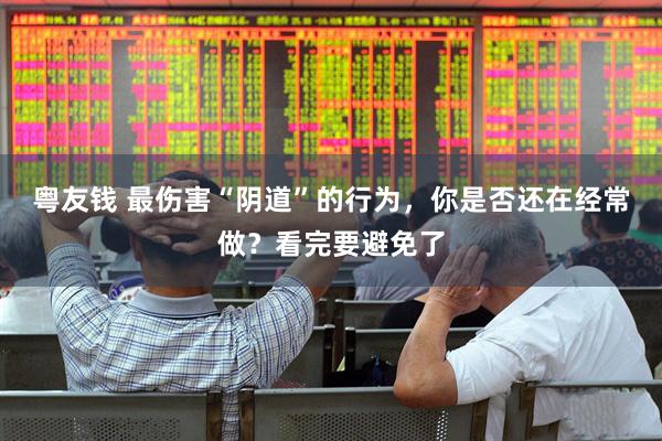 粤友钱 最伤害“阴道”的行为，你是否还在经常做？看完要避免了