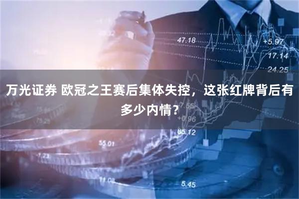 万光证券 欧冠之王赛后集体失控，这张红牌背后有多少内情？