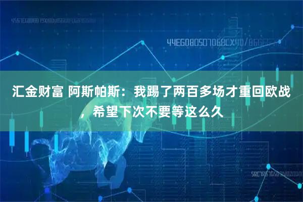 汇金财富 阿斯帕斯：我踢了两百多场才重回欧战，希望下次不要等这么久