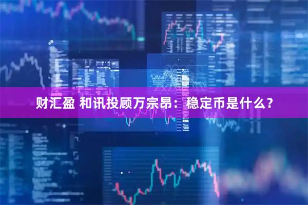 财汇盈 和讯投顾万宗昂：稳定币是什么？