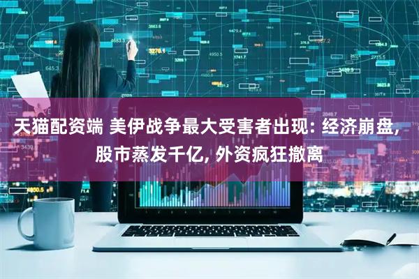 天猫配资端 美伊战争最大受害者出现: 经济崩盘, 股市蒸发千亿, 外资疯狂撤离