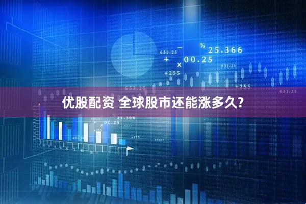 优股配资 全球股市还能涨多久?