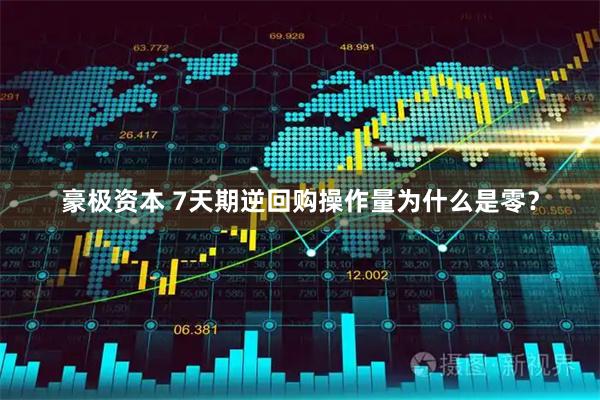 豪极资本 7天期逆回购操作量为什么是零？