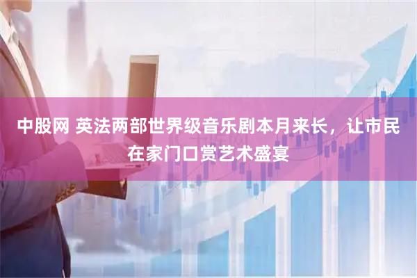 中股网 英法两部世界级音乐剧本月来长，让市民在家门口赏艺术盛宴